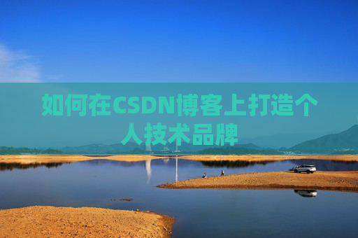如何在CSDN博客上打造个人技术品牌
